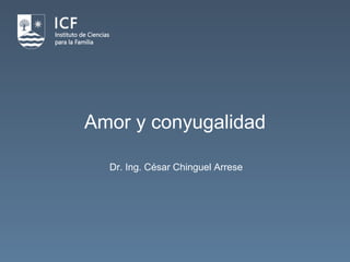 Amor y conyugalidad
Dr. Ing. César Chinguel Arrese
 