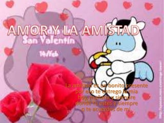 AMOR Y LA AMISTAD La amistad es un bonito presentepor eso te entrego la miahoy, mañana y siempredonde tu estes y siempreq te acuerdes de mi. 