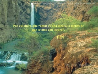 Por eso dicen que “amar es una locura, a menos de 
que se ame con locura”. 
FIN 
 