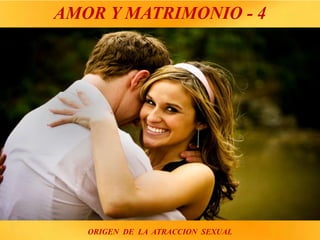 AMOR Y MATRIMONIO - 4
ORIGEN DE LA ATRACCION SEXUAL
 