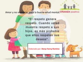 Elaborado por: Dorys Fanny Ramírez
Amor y no violencia, para la buena salud mental.
 