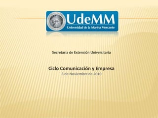 Secretaría de Extensión Universitaria Ciclo Comunicación y Empresa 3 de Noviembre de 2010 
