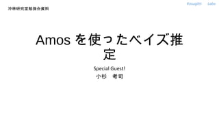 Kosugitti 　 Labo
沖林研究室勉強会資料




      Amos を使ったベイズ推
             定
             Special Guest!
              小杉　考司
 