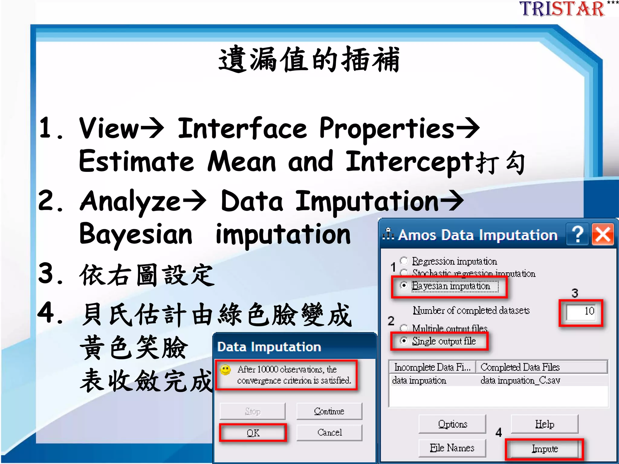 18
遺漏值的插補
1. View Interface Properties
Estimate Mean and Intercept打勾
2. Analyze Data Imputation
Bayesian imputation
3. 依右圖設定
4. 貝氏估計由綠色臉變成
黃色笑臉
表收斂完成
 