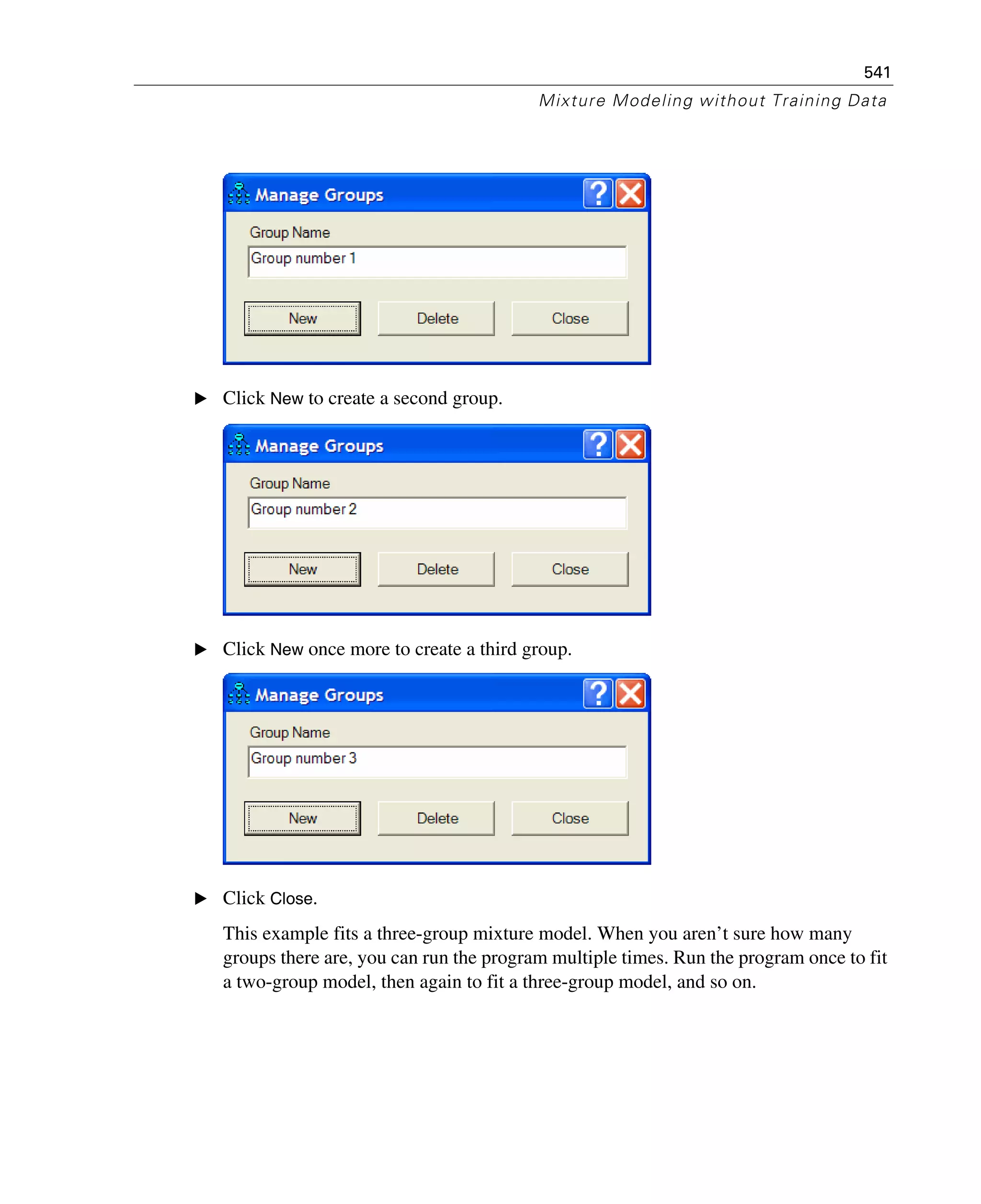 541
Mixture Modeling without Training Data
E Click New to create a second group.
E Click New once more to create a third group.
E Click Close.
This example fits a three-group mixture model. When you aren’t sure how many
groups there are, you can run the program multiple times. Run the program once to fit
a two-group model, then again to fit a three-group model, and so on.
 