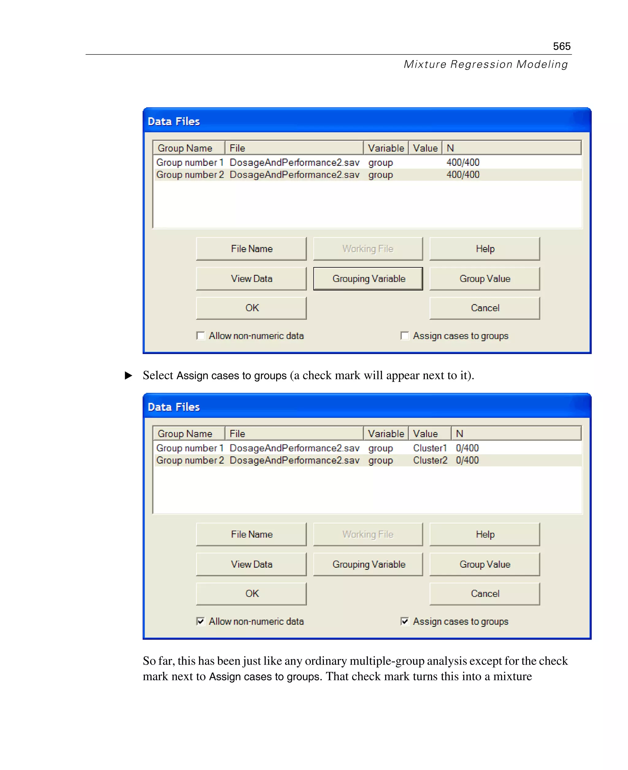 565
Mixture Regression Modeling
E Select Assign cases to groups (a check mark will appear next to it).
So far, this has been just like any ordinary multiple-group analysis except for the check
mark next to Assign cases to groups. That check mark turns this into a mixture
 
