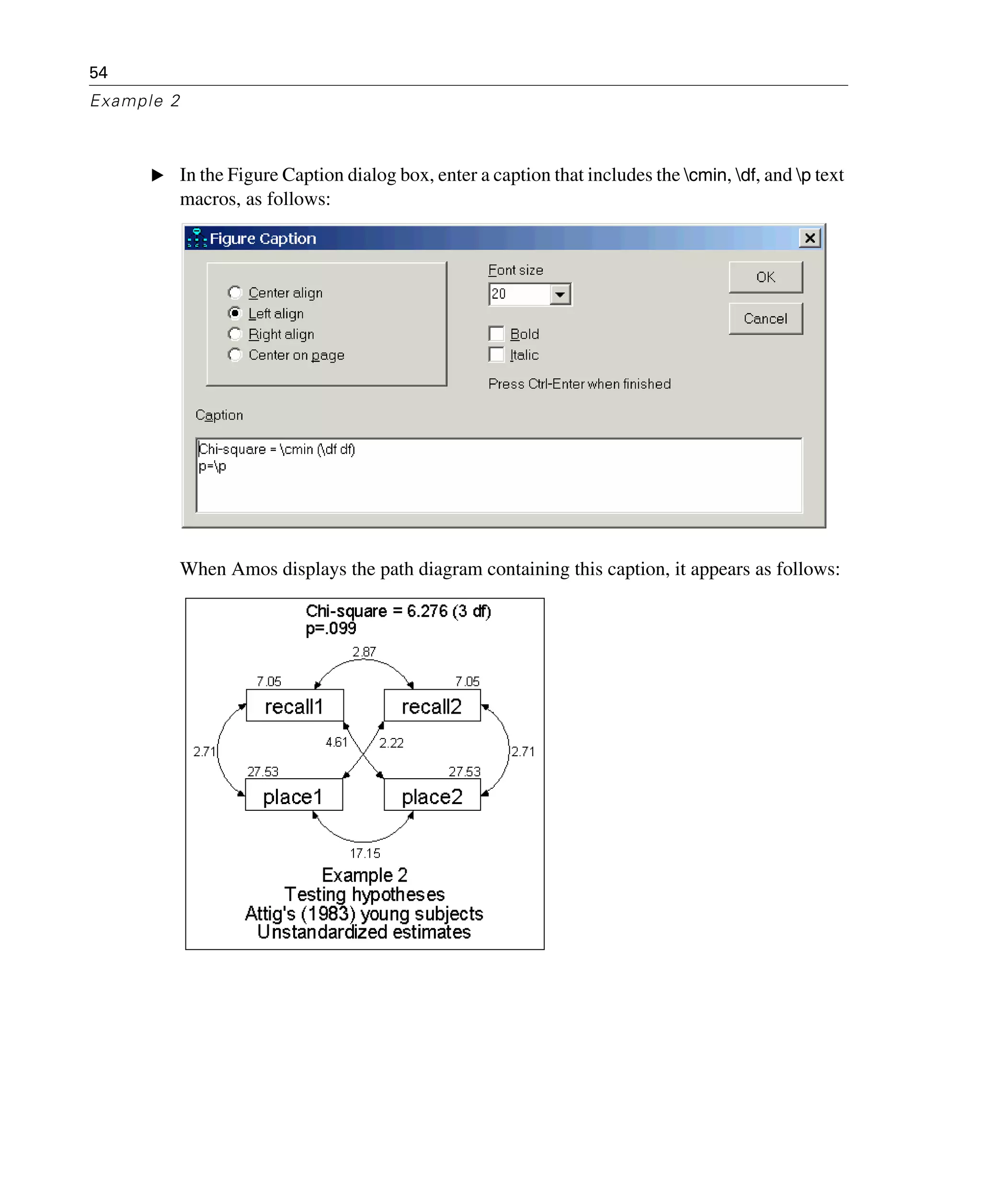 54
Example 2
E In the Figure Caption dialog box, enter a caption that includes the cmin, df, and p text
macros, as follows:
When Amos displays the path diagram containing this caption, it appears as follows:
 