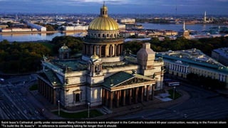 Saint Isaac's Cathedral, partly under renovation. Many Finnish laborers were employed in the Cathedral's troubled 40-year construction, resulting in the Finnish idiom
"To build like St. Isaac's" in reference to something taking far longer than it should.
 