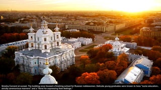 Smolny Convent at sunset. The building once housed a finishing school for Russian noblewomen. Delicate young graduates were known to have "some education..
strictly ceremonious manners" and a "thirst for expressing their feelings."
 