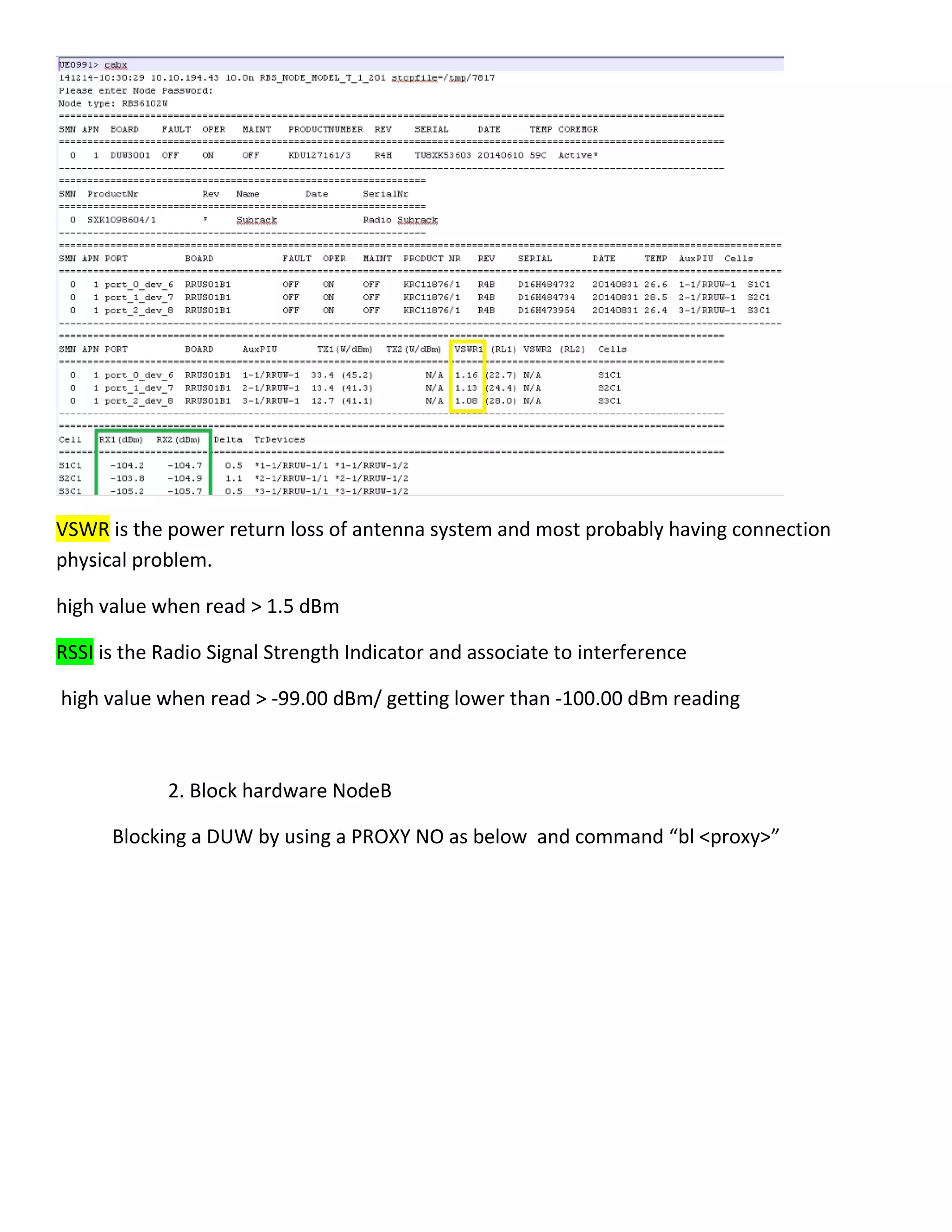 VSWR is the power return loss of antenna system and most probably having connection
physical problem.
high value when read > 1.5 dBm
RSSI is the Radio Signal Strength Indicator and associate to interference
high value when read > -99.00 dBm/ getting lower than -100.00 dBm reading
2. Block hardware NodeB
Blocking a DUW by using a PROXY NO as below and command “bl <proxy>”
 
