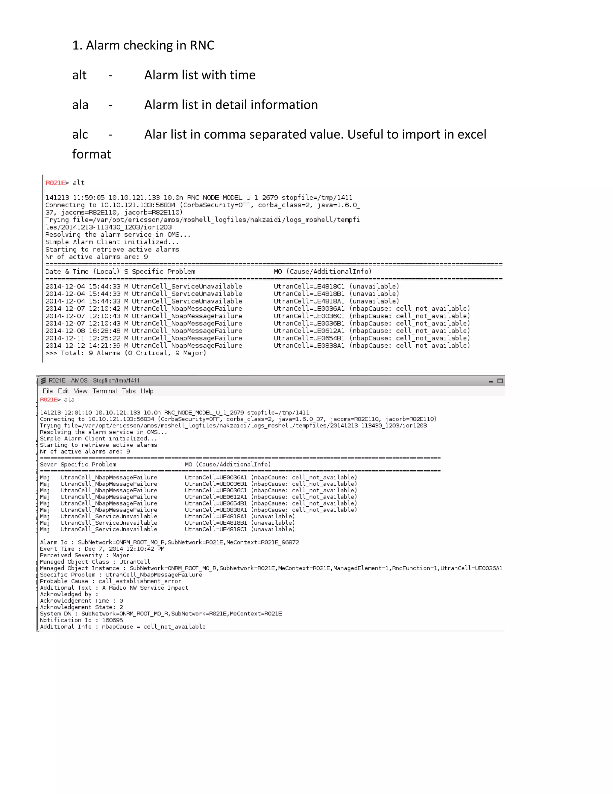 1. Alarm checking in RNC
alt - Alarm list with time
ala - Alarm list in detail information
alc - Alar list in comma separated value. Useful to import in excel
format
 