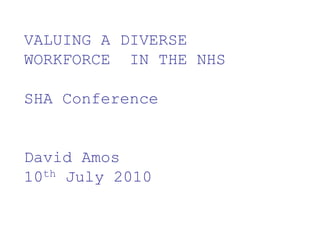 Promoting diversity and
equalityA DIVERSE
 VALUING
WORKFORCE   IN THE NHS

SHA Conference


David Amos
10th July 2010
 