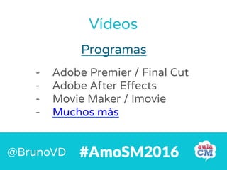 Programas
#AmoSM2016@BrunoVD
- Adobe Premier / Final Cut
- Adobe After Effects
- Movie Maker / Imovie
- Muchos más
Vídeos
 