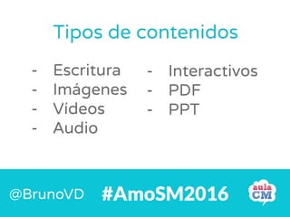 Escritura
Imágenes
Vídeos
Audio
Tipos de contenidos
#AmoSM2016@BrunoVD
Interactivos
PDF
PPT
 
