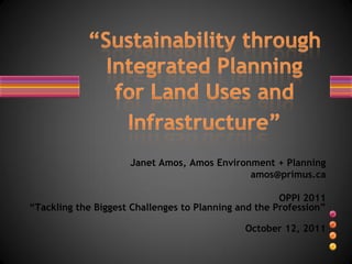 Janet Amos, Amos Environment + Planning
                                             amos@primus.ca

                                                      OPPI 2011
“Tackling the Biggest Challenges to Planning and the Profession”

                                              October 12, 2011
 