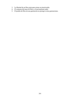 241
3. La libertad de un Dios justo para actuar en misericordia
4. El contraste del amor de Dios y el nacionalismo judío
5. El perdón de Dios de una generación no protege a otras generaciones.
 