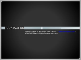 CONTACT US
             1735 North First St. #103 San Jose, CA 95112 | www.amosagency.com |
             408.451.9085 x 4510 | info@amosagency.com
 