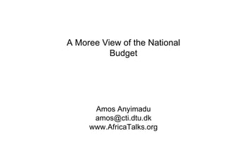 A Moree View of the National Budget Amos Anyimadu [email_address] www.AfricaTalks.org 