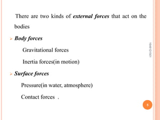 There are two kinds of external forces that act on the
bodies
 Body forces
Gravitational forces
Inertia forces(in motion)
 Surface forces
Pressure(in water, atmosphere)
Contact forces .
5
16481D1501
 