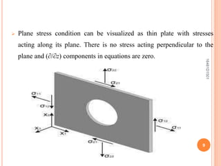  Plane stress condition can be visualized as thin plate with stresses
acting along its plane. There is no stress acting perpendicular to the
plane and (∂/∂z) components in equations are zero.
9
16481D1501
 