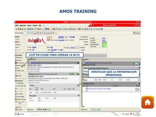 VERIFICAR QUE LA INFORMACION
INGRESADA.
CLIP EN CLOSE PARA CERRAR LA W/O.
AMOS TRAINING
 