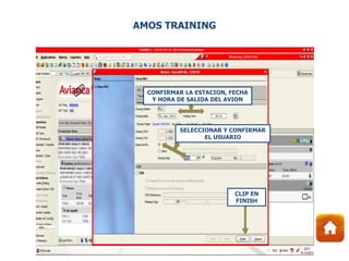 CONFIRMAR LA ESTACION, FECHA
Y HORA DE SALIDA DEL AVION
SELECCIONAR Y CONFIRMAR
EL USUARIO
CLIP EN
FINISH
AMOS TRAINING
 