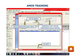 SELECCIONAR INSTALLABLE LABLES INGRESAR EL P/N Y S/N DEL
COMPONENTE QUE SE INSTALO
CLIP EN SEARCH
CLIP NEXT
AMOS TRAINING
 