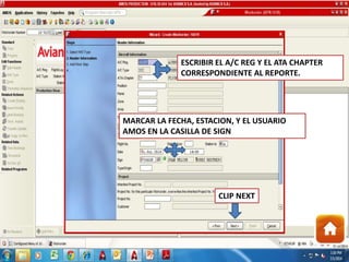 ESCRIBIR EL A/C REG Y EL ATA CHAPTER
CORRESPONDIENTE AL REPORTE.
MARCAR LA FECHA, ESTACION, Y EL USUARIO
AMOS EN LA CASILLA DE SIGN
CLIP NEXT
 