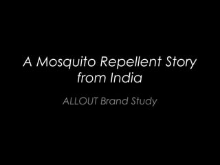 A Mosquito Repellent Story
from India
ALLOUT Brand Study
 