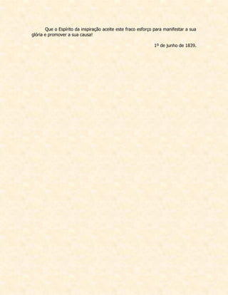 Que o Espírito da inspiração aceite este fraco esforço para manifestar a sua glória e promover a sua causa! 
1º de junho de 1839.  