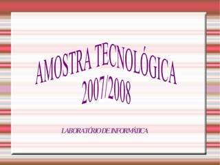 AMOSTRA TECNOLÓGICA 2007/2008  LABORATÓRIO DE INFORMÁTICA 