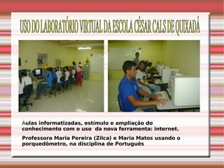 A ulas informatizadas, estímulo e ampliação do conhecimento com o uso  da nova ferramenta: internet. Professora Maria Pereira (Zilca) e Maria Matos usando o porquedômetro, na disciplina de Português USO DO LABORATÓRIO VIRTUAL DA ESCOLA CÉSAR CALS DE QUIXADÁ 
