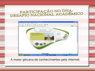 PARTICIPAÇÃO NO DNA- DESAFIO NACIONAL ACADÊMICO A maior gincana de conhecimentos pela internet Portal DNA 