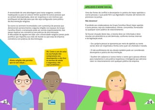 Minha religião não permite
que eu use calças...
Ok. Como o uso de saias
na sua função não
compromete seu
desempenho e não fere
as normas de saúde
e segurança, não
vejo problemas....
Uma das fontes de conﬂito e desrespeito é a prática de impor apelidos a
outras pessoas, o que pode ferir sua dignidade e resultar até mesmo em
processos na justiça.
Não devemos!
É proibido aos colaboradores do Grupo Carrefour Brasil impor apelido
a outra pessoa, seja ela colaboradora, cliente, consumidor, fornecedor
ou qualquer outro público de relacionamento.
Se houver situação deste tipo, a mesma deve ser informada e deve
resultar em advertência ou até demissão, conforme normas internas
e da legislação atual.
• Se a própria pessoa se apresenta por meio de apelido ou nome
social, deve ser respeitada a forma como quer ser chamada e tratada.
• O não acolhimento de seu desejo também pode ser considerado
desrespeito e prática de discriminação.
• Acolher em cadastros e outros meios o nome que a pessoa oferece
para tratamento é uma prática respeitosa e inteligente que adiciona
valor no relacionamento com qualquer público da empresa.
APELIDOS E NOME SOCIAL
23 24
A necessidade de uma abordagem para tratar exageros, conduta
inadequada ou para se colocar limites quando há outras pessoas que
se sentem desrespeitadas, deve ser respeitosa e com motivos que
justiﬁquem tal decisão para que não seja conﬁgurada como prática
de discriminação religiosa.
Se outros se sentirem incomodados com a presença de pessoas que
demonstram pertencimento a alguma religião nos espaços do Grupo
Carrefour Brasil, a reclamação pode ser ouvida respeitosamente, mas
jamais implicar em conivência com práticas de discriminação.
A diﬁculdade de alguém em lidar com a diversidade religiosa jamais pode
justiﬁcar que imponha sua visão de mundo ou que exija da empresa
conivência com práticas de discriminação.
Paulo
 