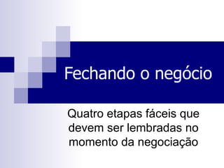 Fechando o negócio Quatro etapas fáceis que devem ser lembradas no momento da negociação 