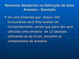 Números Aleatórios na Definição de Uma Amostra - Exemplo De uma Empresa que  possui 340 funcionários será feita análise de Comportamento, sendo que para isto será utilizada uma amostra  de 12 pessoas. Utilizando-se do Excel, encontre os componentes da amostra.  