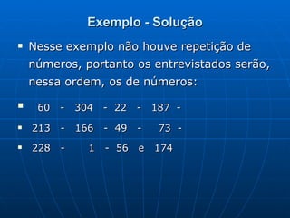 Exemplo - Solução Nesse exemplo não houve repetição de números, portanto os entrevistados serão, nessa ordem, os de números:  60  -  304  -  22  -  187  -  213  -  166  -  49  -  73  - 228  -  1  -  56  e  174 
