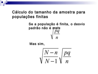 Cálculo do tamanho da amostra para
populações finitas
Se a população é finita, o desvio
padrão não é mais

pq
n

Mas sim,

N −n
N −1

pq
n

 