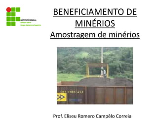 BENEFICIAMENTO DE
MINÉRIOS
Amostragem de minérios
Prof. Eliseu Romero Campêlo Correia
 