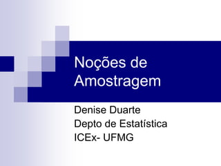 Noções de
Amostragem
Denise Duarte
Depto de Estatística
ICEx- UFMG
 