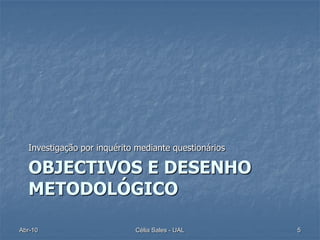 Investigação por inquérito mediante questionários

  OBJECTIVOS E DESENHO
  METODOLÓGICO

Abr-10                      Célia Sales - UAL         5
 