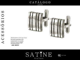 C A T Á L O G O 2 0 0 9 A C E S S Ó R I O S cód. SAC15 Abotoadura em aço inox  formato quadrado com acabamento na vazado  vertical e fecho toggle V O L T A R 