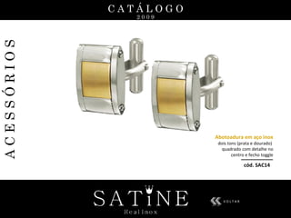 C A T Á L O G O 2 0 0 9 A C E S S Ó R I O S cód. SAC14 Abotoadura em aço inox  dois tons (prata e dourado)  quadrado com detalhe no centro e fecho toggle V O L T A R 