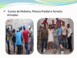  Cursos de Pedreiro, Pintura Predial e Ferreiro
  Armador.
 