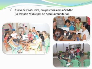  Curso de Costureira, em parceria com a SEMAC
   (Secretaria Municipal de Ação Comunitária).
 