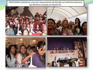 PROFESSORA CLÁUDIA foi umas das representantes de Marabá na Conferência Nacional
                     das Mulheres realizado em Brasília-DF.
 