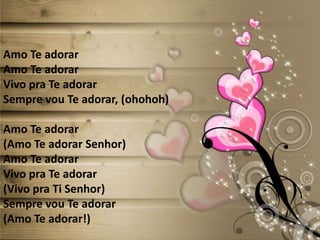 Amo Te adorar
Amo Te adorar
Vivo pra Te adorar
Sempre vou Te adorar, (ohohoh)
Amo Te adorar
(Amo Te adorar Senhor)
Amo Te adorar
Vivo pra Te adorar
(Vivo pra Ti Senhor)
Sempre vou Te adorar
(Amo Te adorar!)
 