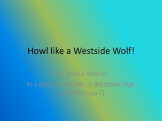 Howl like a Westside Wolf!

          By: Arthur Moten
In a Day and the life at Westside High
           school(Group 7)
 