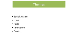 • Social Justice
• Love
• Pride
• Innocence
• Death
Themes
 