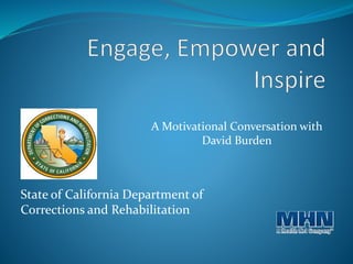 State of California Department of
Corrections and Rehabilitation
A Motivational Conversation with
David Burden
 